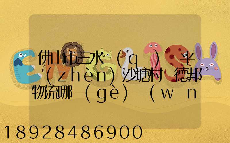 佛山市三水區(qū)樂平鎮(zhèn)沙塘村離德邦物流哪個(gè)網(wǎng)點(diǎn)近