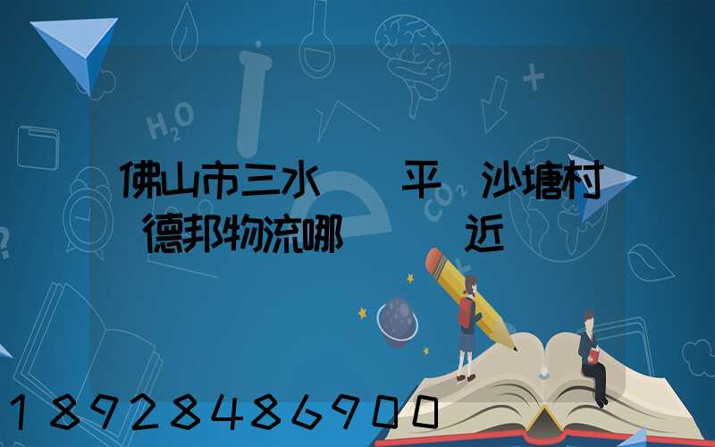 佛山市三水區樂平鎮沙塘村離德邦物流哪個網點近