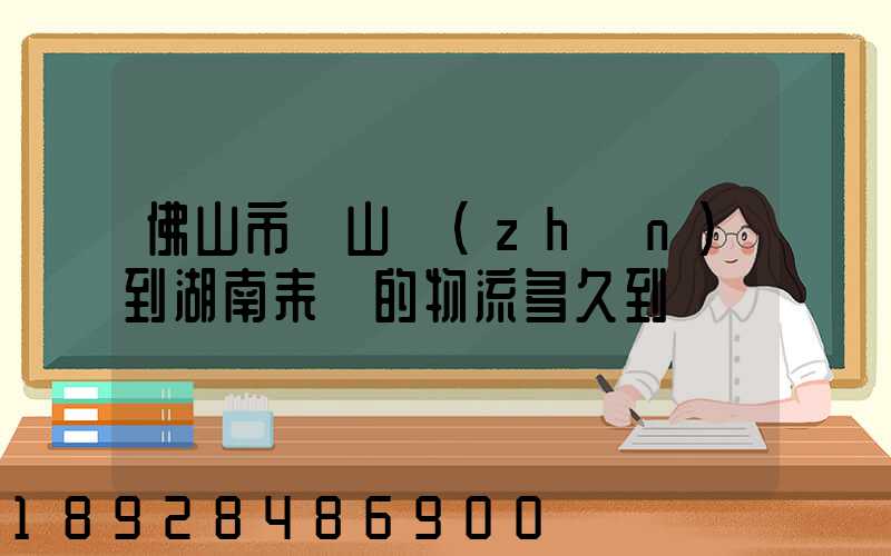 佛山市獅山鎮(zhèn)到湖南耒陽的物流多久到