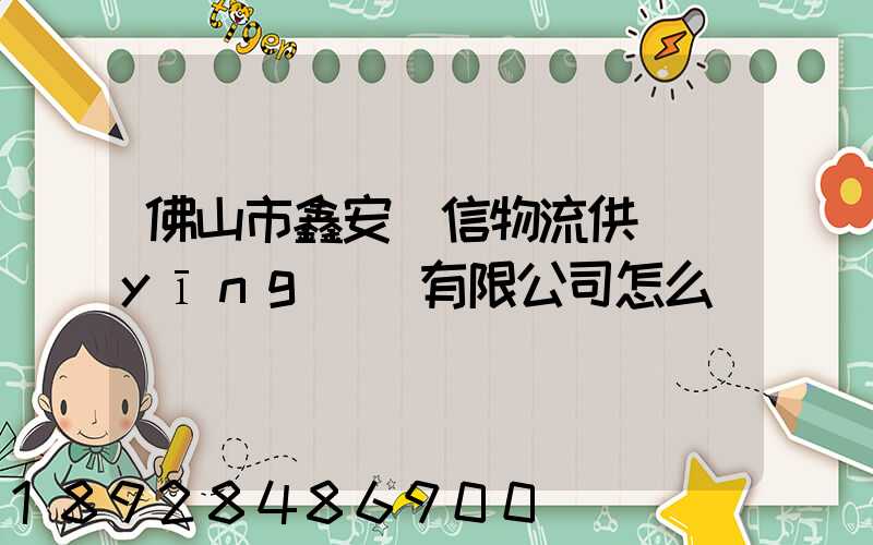 佛山市鑫安誠信物流供應(yīng)鏈有限公司怎么樣
