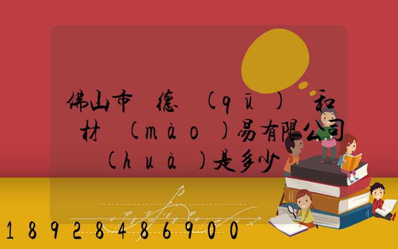 佛山市順德區(qū)晉和鋼材貿(mào)易有限公司電話(huà)是多少