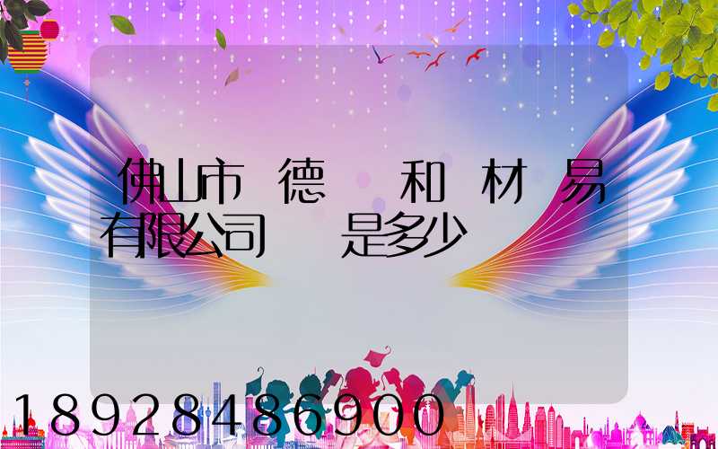 佛山市順德區晉和鋼材貿易有限公司電話是多少