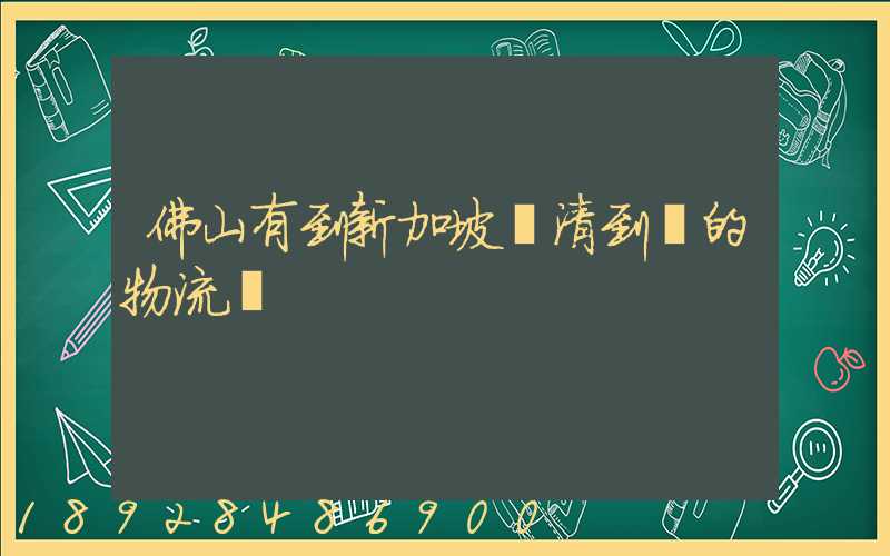 佛山有到新加坡雙清到門的物流嗎