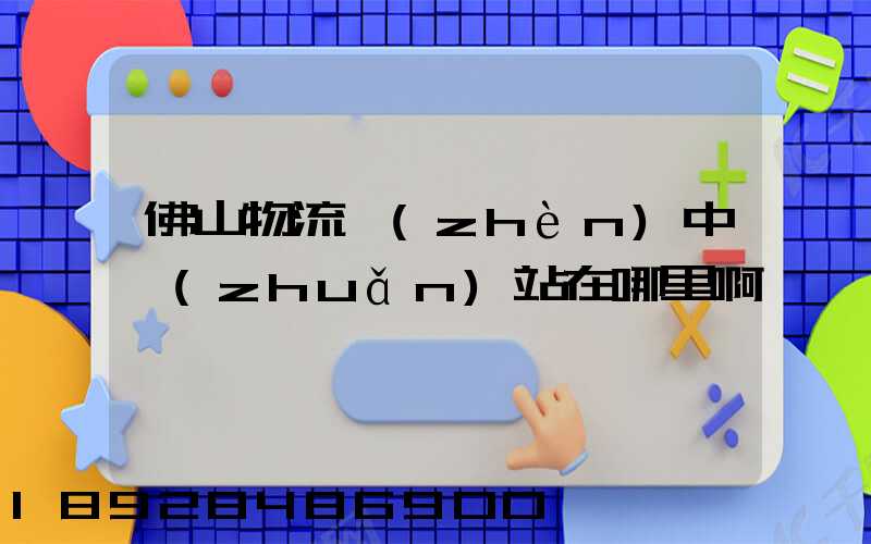 佛山物流鎮(zhèn)中轉(zhuǎn)站在哪里啊