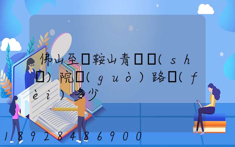 佛山至馬鞍山青蓮書(shū)院過(guò)路費(fèi)多少