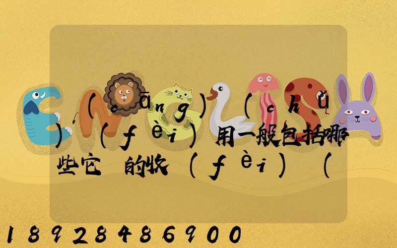 倉(cāng)儲(chǔ)費(fèi)用一般包括哪些它們的收費(fèi)標(biāo)準(zhǔn)一般多少