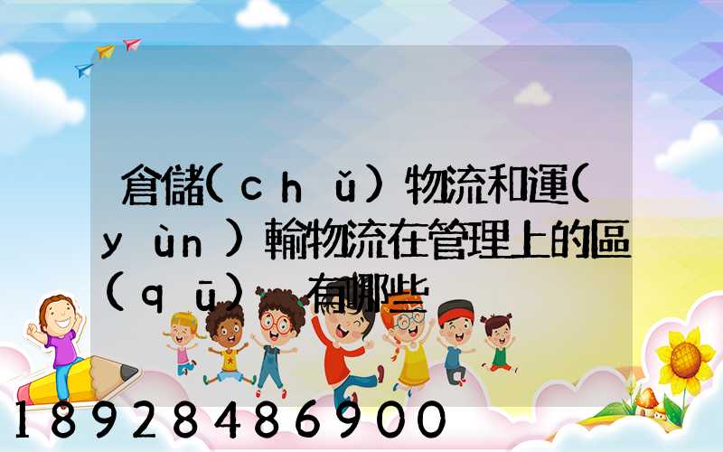 倉儲(chǔ)物流和運(yùn)輸物流在管理上的區(qū)別有哪些