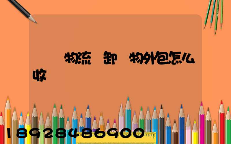 倉儲物流裝卸貨物外包怎么收費