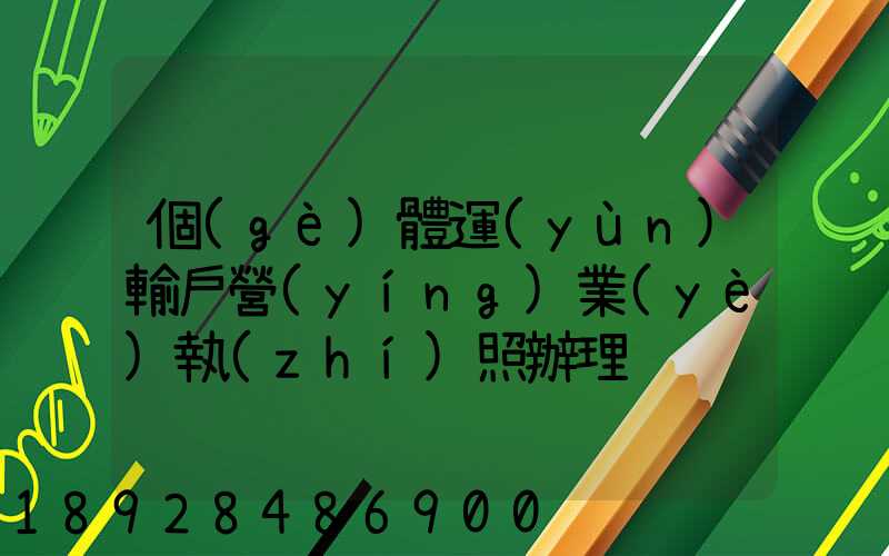 個(gè)體運(yùn)輸戶營(yíng)業(yè)執(zhí)照辦理