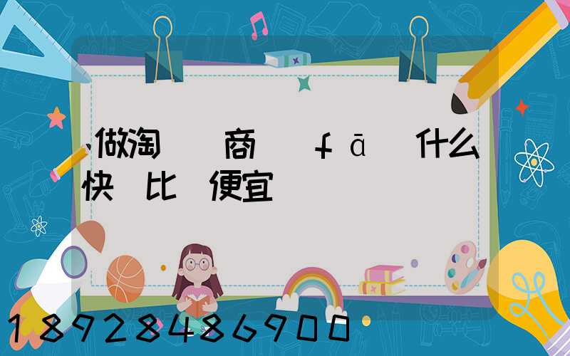 做淘寶電商發(fā)什么快遞比較便宜