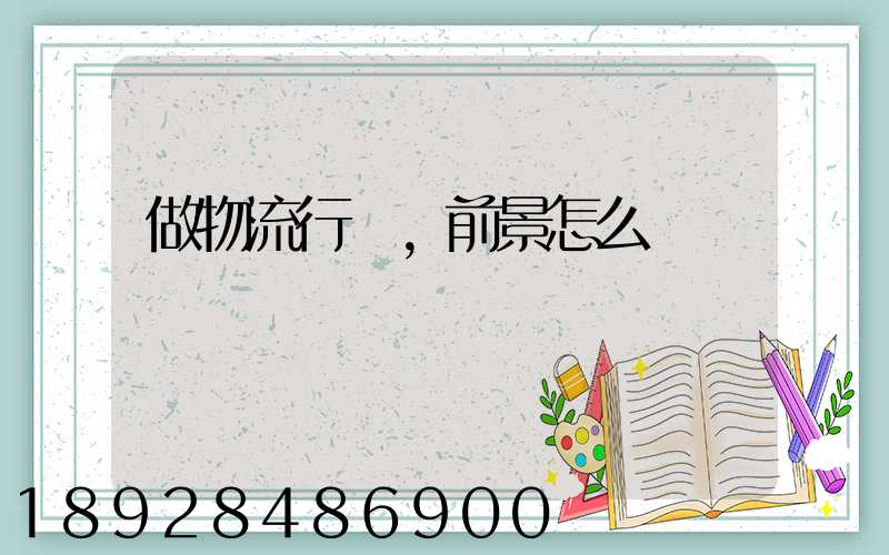 做物流行業,前景怎么樣