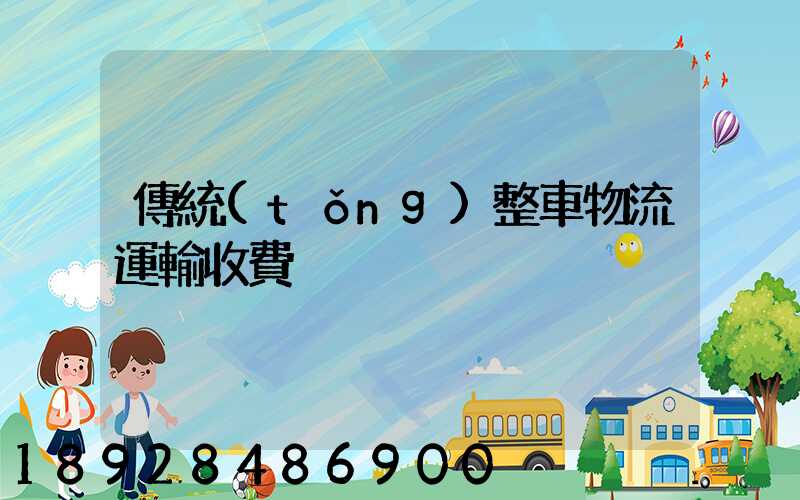 傳統(tǒng)整車物流運輸收費