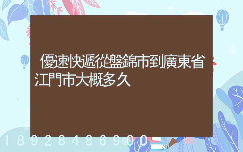優速快遞從盤錦市到廣東省江門市大概多久