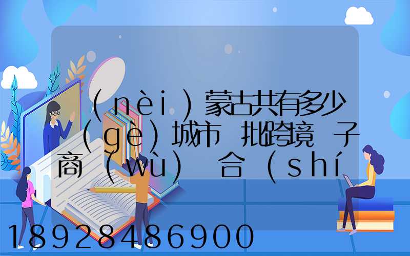 內(nèi)蒙古共有多少個(gè)城市獲批跨境電子商務(wù)綜合實(shí)驗(yàn)區(qū)