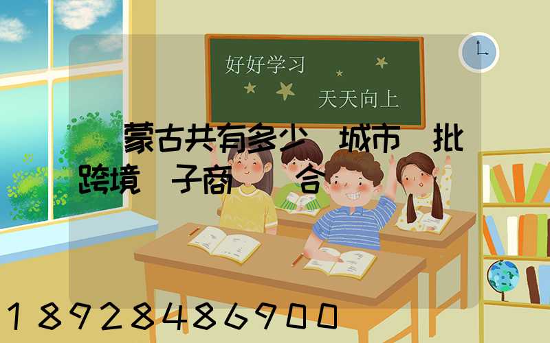 內蒙古共有多少個城市獲批跨境電子商務綜合實驗區