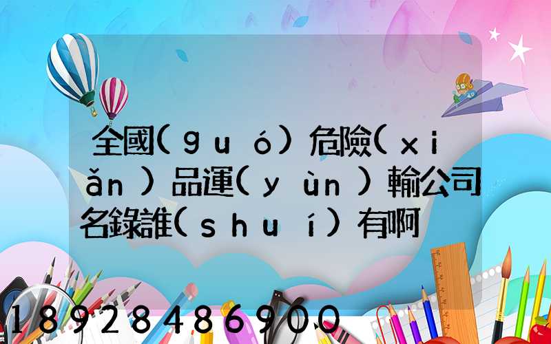 全國(guó)危險(xiǎn)品運(yùn)輸公司名錄誰(shuí)有啊