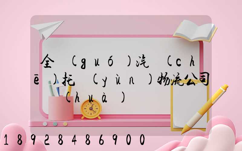 全國(guó)汽車(chē)托運(yùn)物流公司電話(huà)