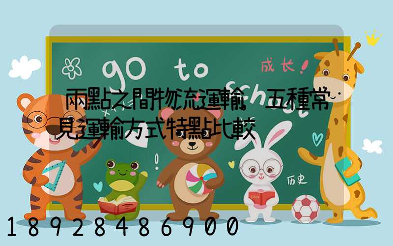 兩點之間物流運輸,五種常見運輸方式特點比較