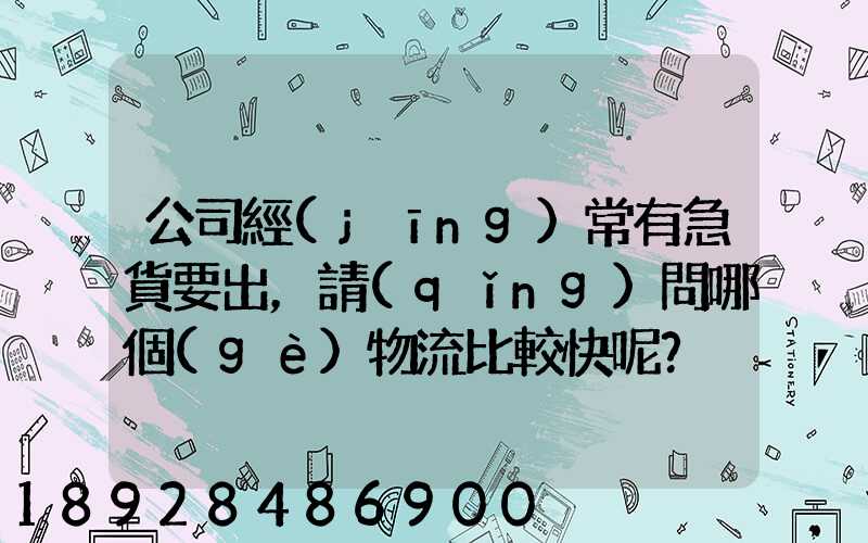 公司經(jīng)常有急貨要出，請(qǐng)問哪個(gè)物流比較快呢？