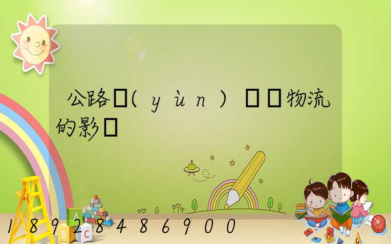 公路運(yùn)輸對物流的影響