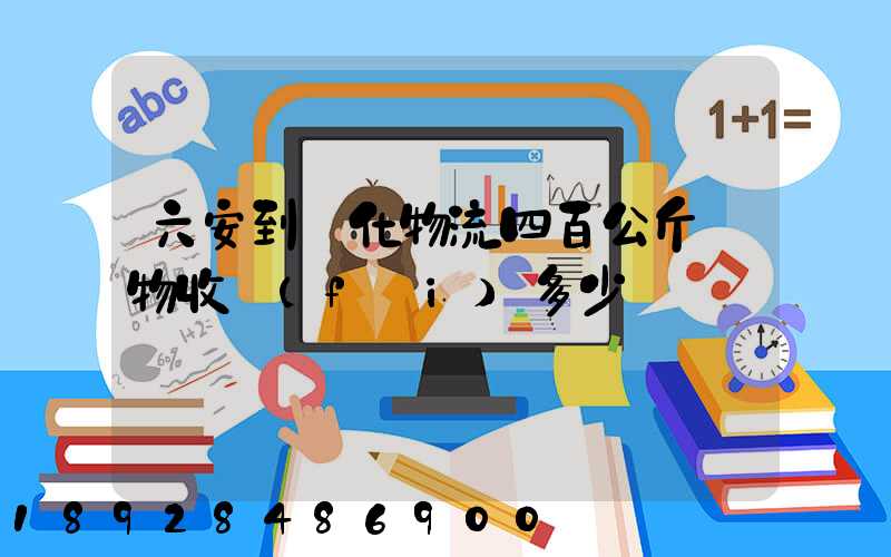 六安到懷化物流四百公斤貨物收費(fèi)多少錢