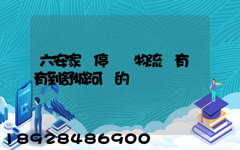 六安家園停車場物流園有沒有到舒城河鵬的