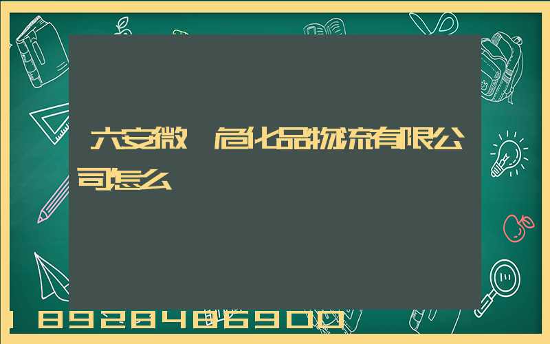 六安微豐危化品物流有限公司怎么樣