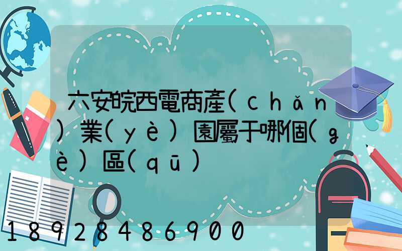 六安皖西電商產(chǎn)業(yè)園屬于哪個(gè)區(qū)