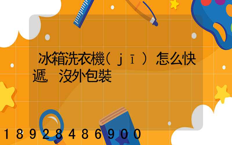 冰箱洗衣機(jī)怎么快遞,沒外包裝