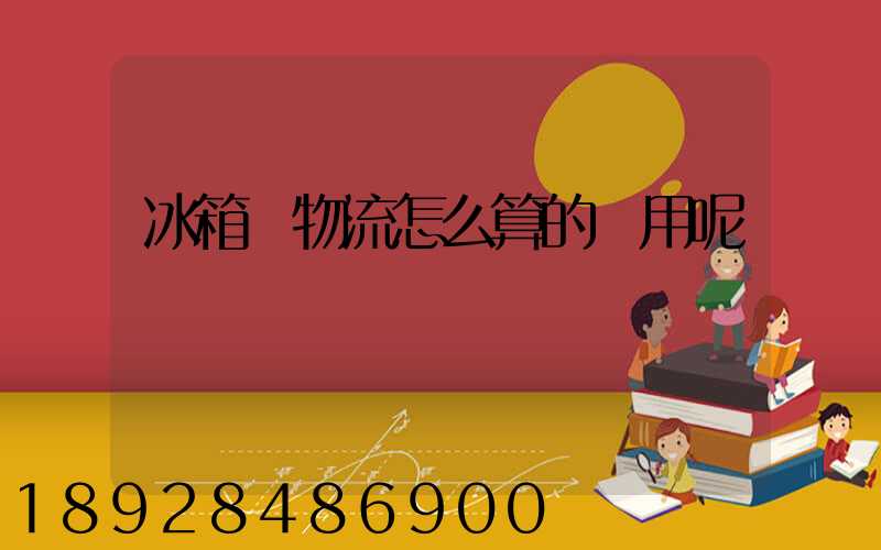 冰箱發物流怎么算的費用呢