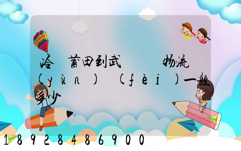 冷從莆田到武漢凍車物流運(yùn)費(fèi)一般多少