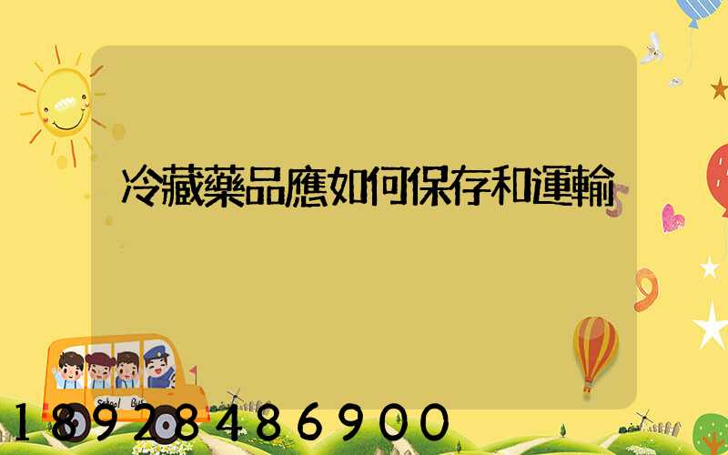 冷藏藥品應如何保存和運輸