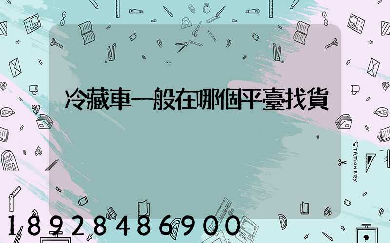 冷藏車一般在哪個平臺找貨