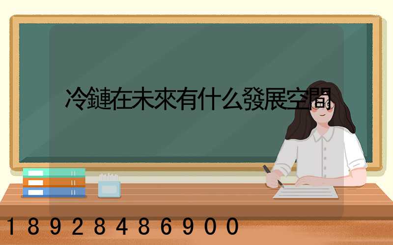 冷鏈在未來有什么發展空間