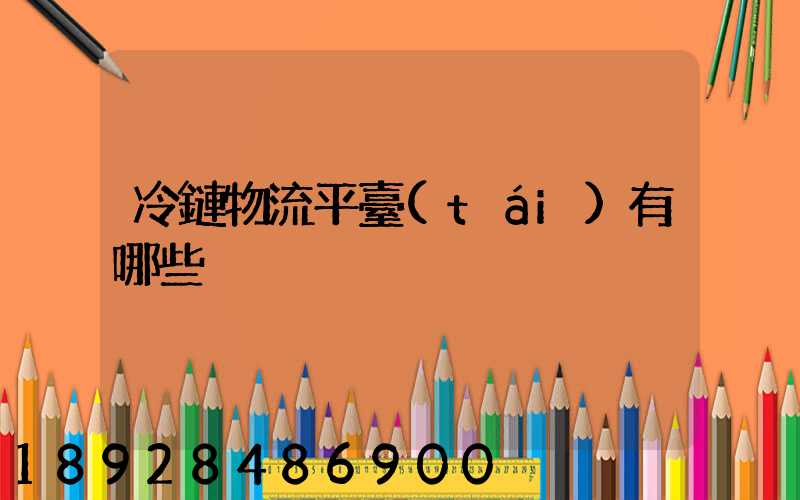 冷鏈物流平臺(tái)有哪些