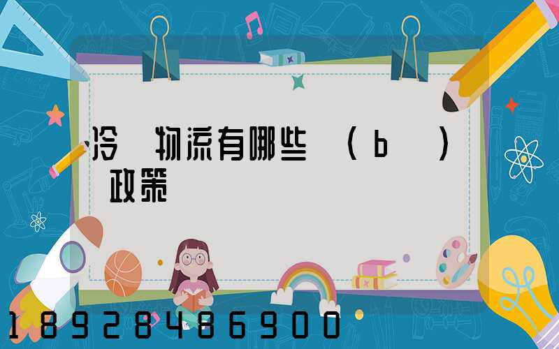 冷鏈物流有哪些補(bǔ)貼政策