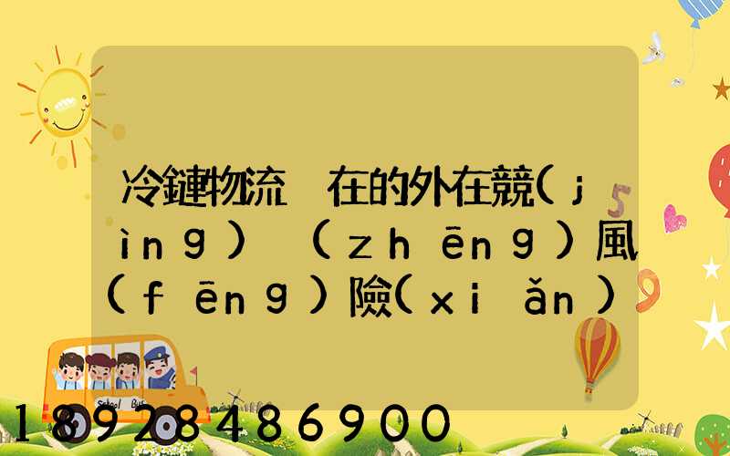 冷鏈物流潛在的外在競(jìng)爭(zhēng)風(fēng)險(xiǎn)有哪些方面