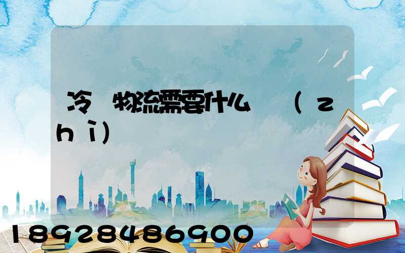 冷鏈物流需要什么資質(zhì)