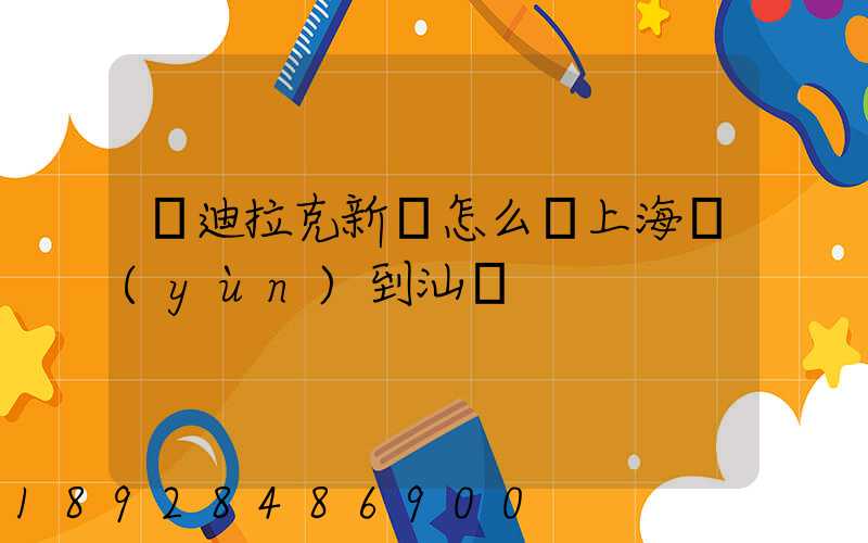 凱迪拉克新車怎么從上海運(yùn)到汕頭