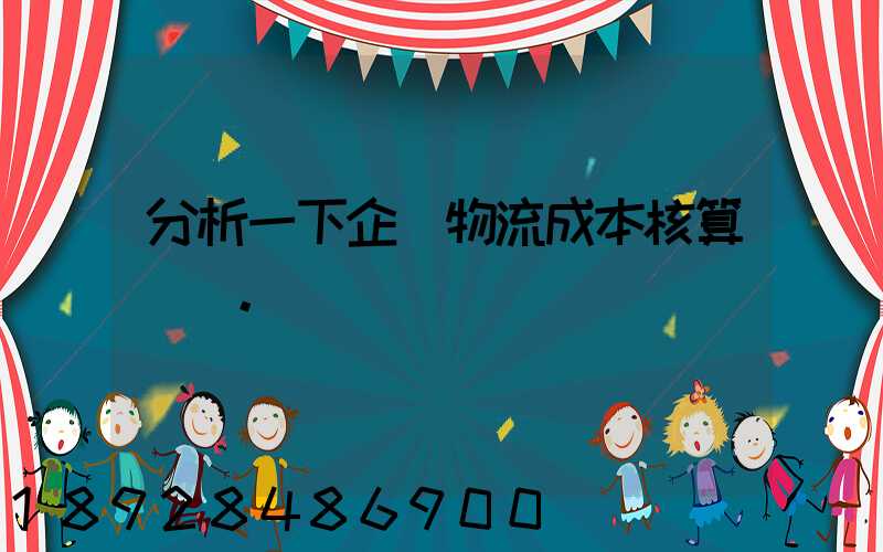 分析一下企業物流成本核算現狀。