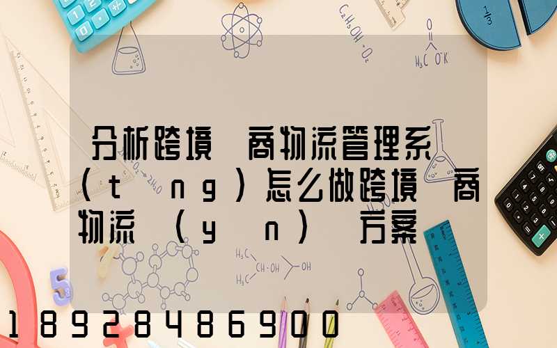 分析跨境電商物流管理系統(tǒng)怎么做跨境電商物流運(yùn)營方案