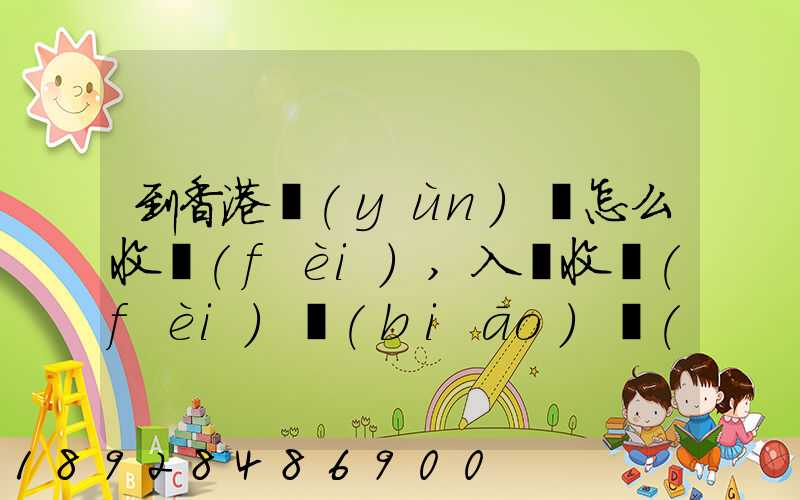 到香港運(yùn)輸怎么收費(fèi),入倉收費(fèi)標(biāo)準(zhǔn),香港派送收費(fèi)標(biāo)準(zhǔn)