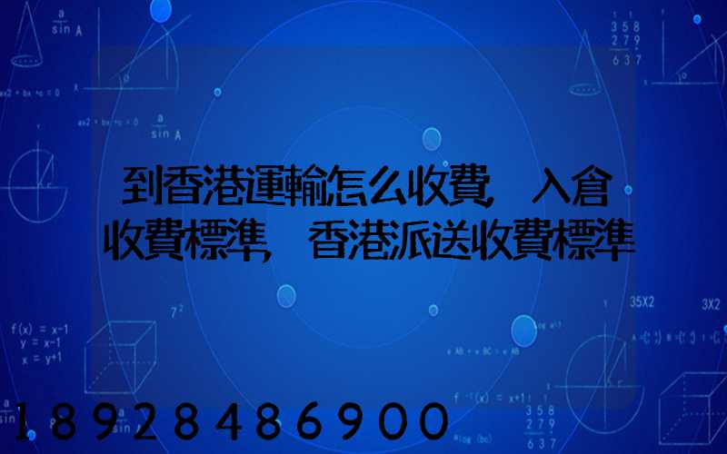 到香港運輸怎么收費,入倉收費標準,香港派送收費標準