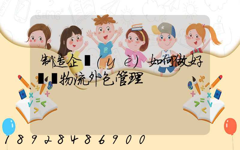 制造企業(yè)如何做好運輸物流外包管理