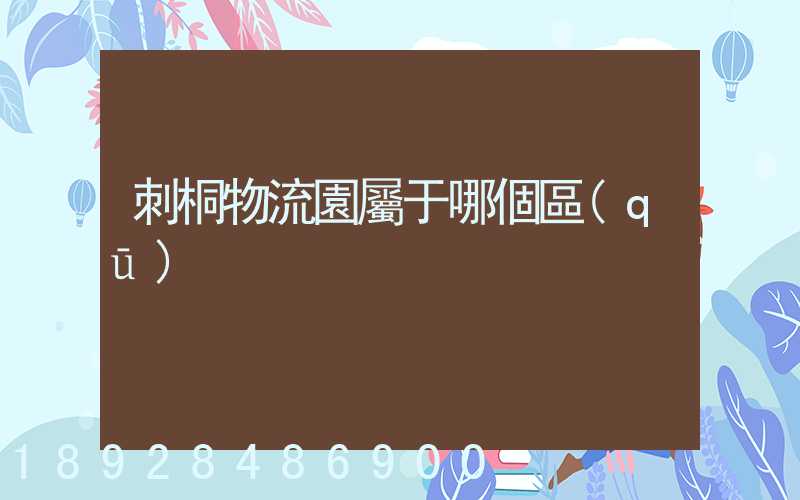 刺桐物流園屬于哪個區(qū)