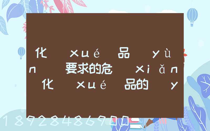 化學(xué)品運(yùn)輸要求的危險(xiǎn)化學(xué)品的運(yùn)輸