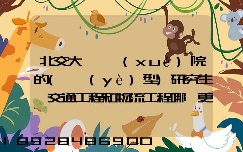 北交大運輸學(xué)院的(專業(yè)型)研究生,交通工程和物流工程哪個更適合女生考...