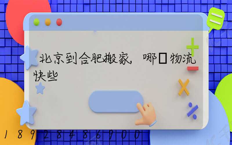 北京到合肥搬家,哪個物流快些