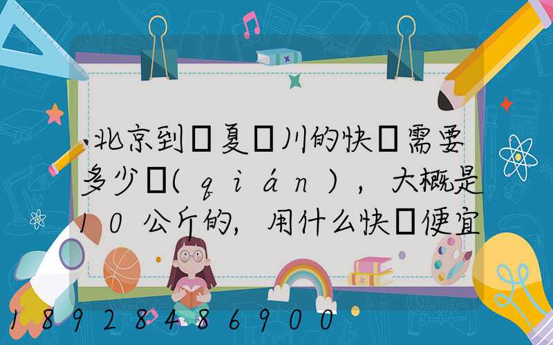 北京到寧夏銀川的快遞需要多少錢(qián),大概是10公斤的,用什么快遞便宜一些...