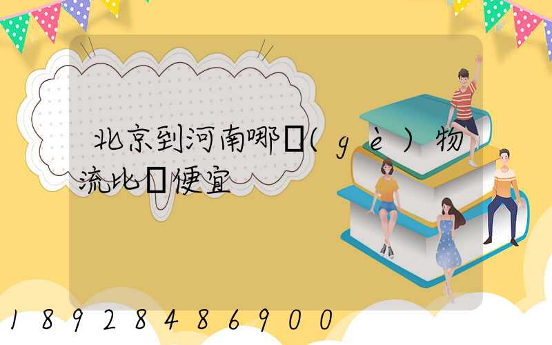 北京到河南哪個(gè)物流比較便宜